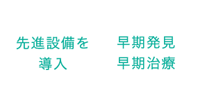 先進設備を導入 早期発見早期治療